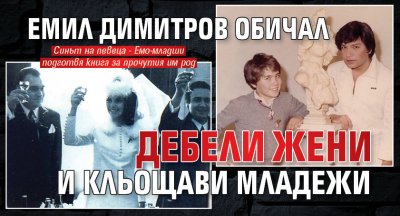 Емил Димитров обичал дебели жени и кльощави младежи