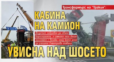 Трансформърс на "Тракия": Кабина на камион увисна над шосето (СНИМКИ)