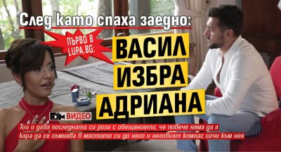 Първо в Lupa.bg: След като спаха заедно: Васил избра Адриана (Видео)