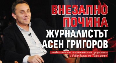 Внезапно почина журналистът Асен Григоров