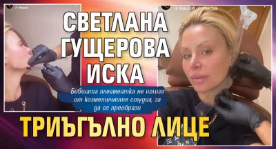 Светлана Гущерова иска триъгълно лице