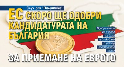 Слух от "Политико": ЕС скоро ще одобри кандидатурата на България за приемане на еврото