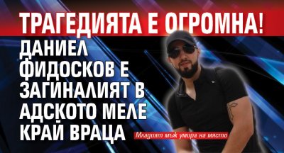 Трагедията е огромна! Даниел Фидосков е загиналият в адското меле край Враца