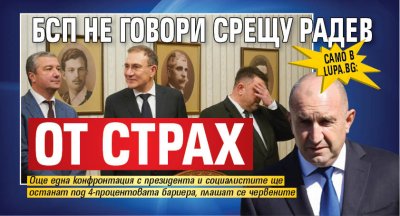 Само в Lupa.bg: БСП не говори срещу Радев от страх