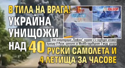 В тила на врага! Украйна унищожи над 40 руски самолета и 4 летища за часове (обзор)