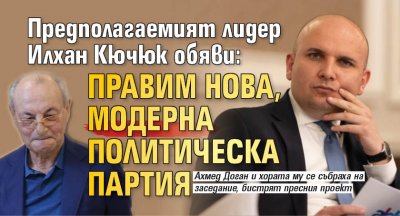 Предполагаемият лидер Илхан Кючюк обяви: Правим нова, модерна политическа партия