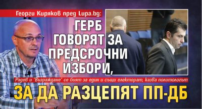 Георги Киряков пред Lupa.bg: ГЕРБ говорят за предсрочни избори, за да разцепят ПП-ДБ