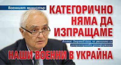 Военният министър: Категорично няма да изпращаме наши военни в Украйна