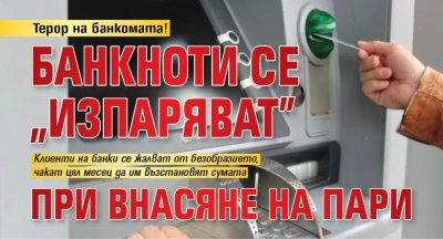 Терор на банкомата! Банкноти се "изпаряват" при внасяне на пари