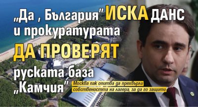"Да, България" иска ДАНС и прокуратурата да проверят руската база "Камчия"