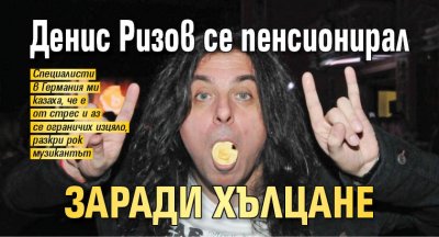 Денис Ризов се пенсионирал заради хълцане