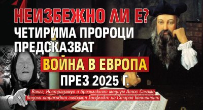 Неизбежно ли е? Четирима пророци предсказват война в Европа през 2025 г.