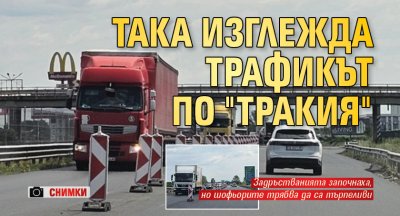 Така изглежда трафикът по "Тракия" (СНИМКИ)