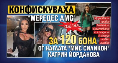 Само така: Конфискуваха "Мередес AMG" за 120 бона от наглата "Мис Силикон" Катрин Йорданова