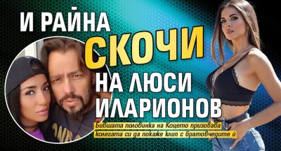 И Райна скочи на Люси Иларионов