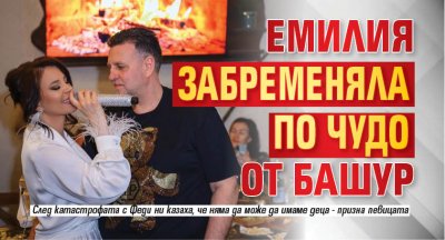 Емилия забременяла по чудо от Башур
