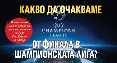 Какво да очакваме от финала в Шампионската лига?