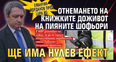 Емануил Йорданов пред Lupa.bg: Отнемането на книжките  доживот на пияните шофьори ще има нулев ефект