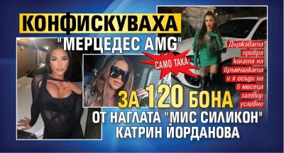 Само така: Конфискуваха "Мерцедес AMG" за 120 бона от наглата "Мис Силикон" Катрин Йорданова