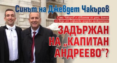 Синът на Джевдет Чакъров задържан на "Капитан Андреево"?