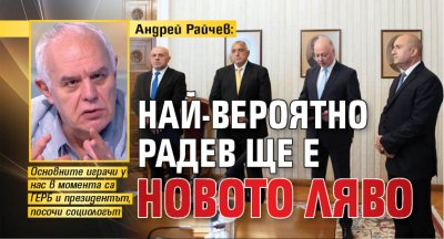 Андрей Райчев: Най-вероятно Радев ще е новото ляво