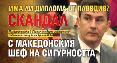 Има ли диплома от Пловдив? Скандал с македонския шеф на сигурността