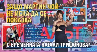 Защо Мартин Чой не иска да се показва с бременната Натали Трифонова?