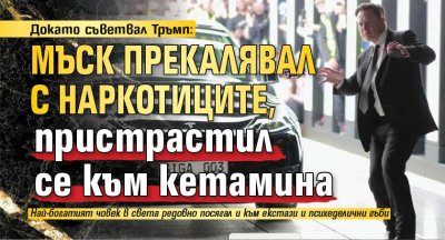 Докато съветвал Тръмп: Мъск прекалявал с наркотиците, пристрастил се към кетамина