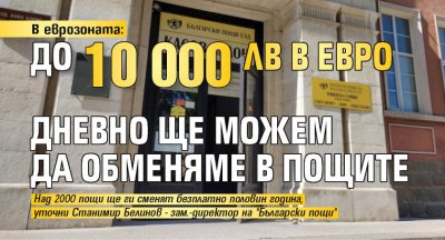 В еврозоната: До 10 000 лв в евро дневно ще можем да обменяме в пощите 
