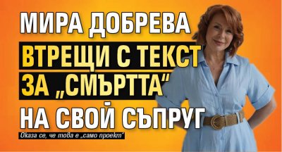 Мира Добрева втрещи с текст за „смъртта“ на свой съпруг