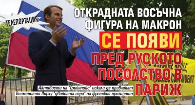 Телепортация: Открадната восъчна фигура на Макрон се появи пред руското посолство в Париж