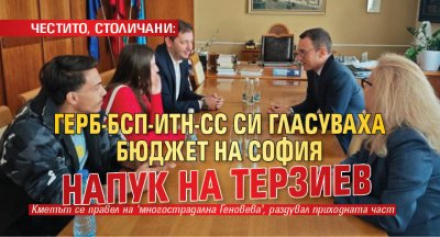 ЧЕСТИТО, СТОЛИЧАНИ: ГЕРБ-БСП-ИТН-СС си гласуваха бюджет на София напук на Терзиев