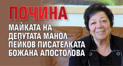 Почина майката на депутата Манол Пейков писателката Божана Апостолова