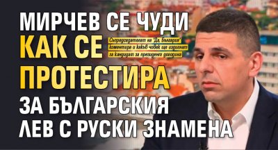 Мирчев се чуди как се протестира за българския лев с руски знамена