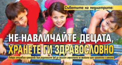 Съветите на педиатрите: Не навличайте децата, хранете ги здравословно