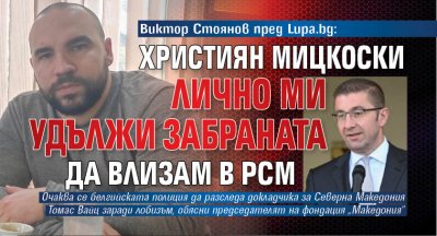 Виктор Стоянов пред Lupa.bg: Християн Мицкоски лично ми удължи забраната да влизам в РСМ 