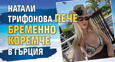 Натали Трифонова пече бременно коремче в Гърция 