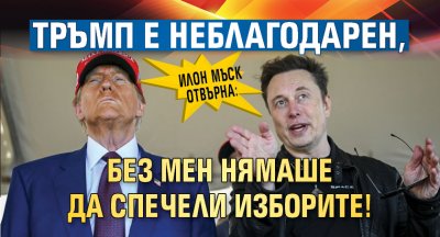 Илон Мъск отвърна: Тръмп е неблагодарен, без мен нямаше да спечели изборите!