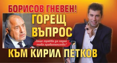Борисов гневен! Горещ въпрос към Кирил Петков
