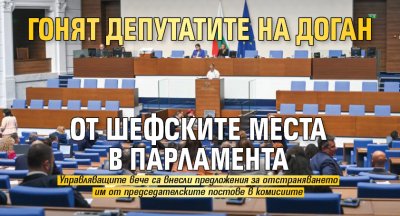 Гонят депутатите на Доган от шефските места в парламента