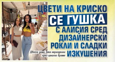 Цвети на Криско се гушка с Алисия сред дизайнерски рокли и сладки изкушения