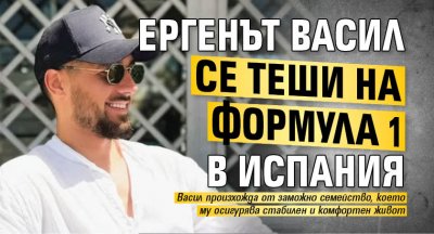 Ергенът Васил се теши на Формула 1 в Испания