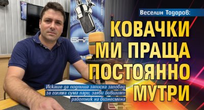 Веселин Тодоров: Ковачки ми праща постоянно мутри