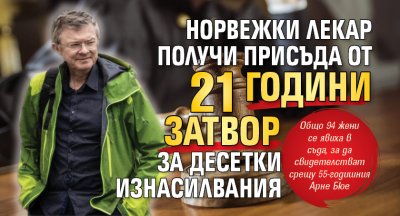 Норвежки лекар получи присъда от 21 години затвор за десетки изнасилвания