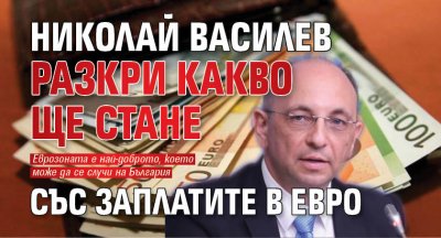 Николай Василев разкри какво ще стане със заплатите в евро