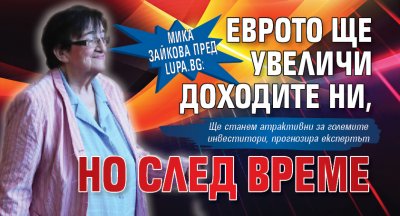 Мика Зайкова пред Lupa.bg: Еврото ще увеличи доходите ни, но след време