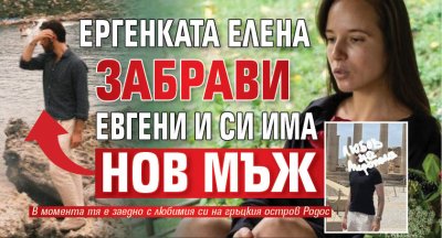 Ергенката Елена забрави Евгени и си има нов мъж