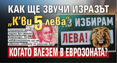 Как ще звучи изразът “К’ви 5 лева", когато влезем в еврозоната?
