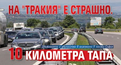 На "Тракия" е страшно. 10 километра тапа