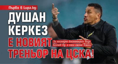 Първо в Lupa.bg: Душан Керкез е новият треньор на ЦСКА!